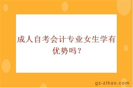 成人自考會(huì )計專(zhuān)業(yè)女生學(xué)有優(yōu)勢嗎