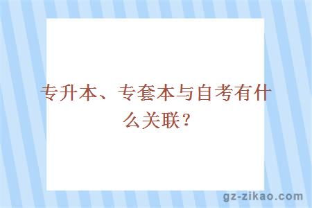 專(zhuān)升本、專(zhuān)套本與自考有什么關(guān)聯(lián)？