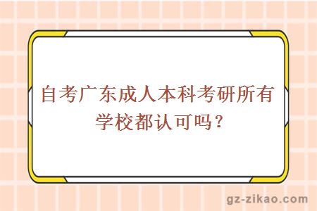 自考廣東成人本科考研所有學(xué)校都認可嗎？
