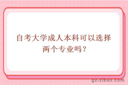 自考大學(xué)成人本科可以選擇兩個(gè)專(zhuān)業(yè)嗎？