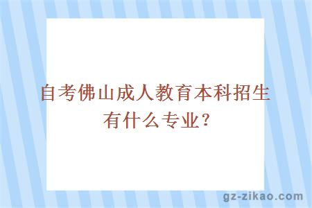 自考佛山成人教育本科招生有什么專(zhuān)業(yè)？