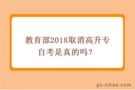 教育部2018取消高升專(zhuān)自考是真的嗎？