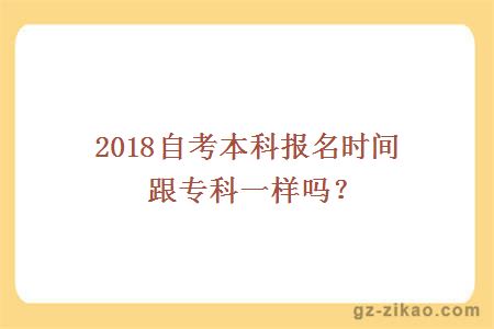 2018自考本科報名時(shí)間跟專(zhuān)科一樣嗎？