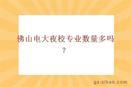佛山電大夜校專(zhuān)業(yè)數量多嗎？