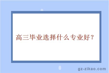 高三畢業(yè)選擇什么專(zhuān)業(yè)好