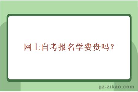 網(wǎng)上自考報名學(xué)費貴嗎？