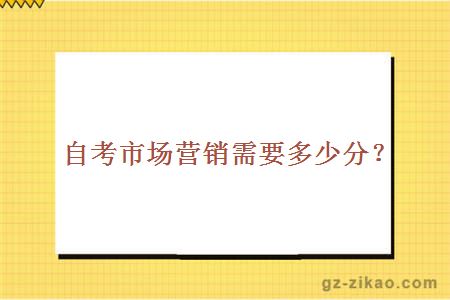 自考市場(chǎng)營(yíng)銷(xiāo)需要多少分？