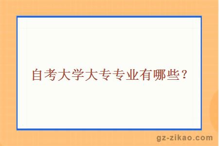 自考大學(xué)大專(zhuān)專(zhuān)業(yè)有哪些？