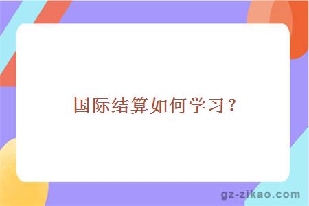 國際結算如何學(xué)習