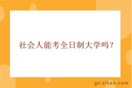 社會(huì )人能考全日制大學(xué)嗎