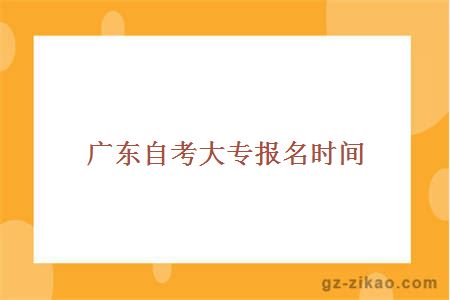 廣東自考大專(zhuān)報名時(shí)間