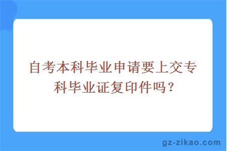 自考本科畢業(yè)申請要上交專(zhuān)科畢業(yè)證復印件嗎？