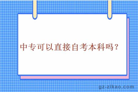 中專(zhuān)生可以直接考本科嗎