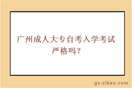 廣州成人大專(zhuān)自考入學(xué)考試嚴格嗎？