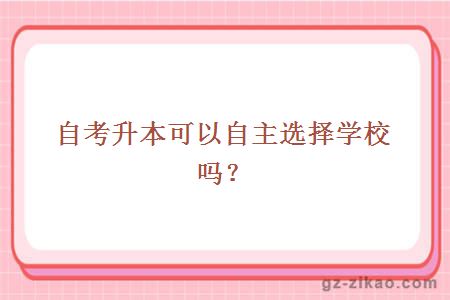 自考升本可以自主選擇學(xué)校嗎？