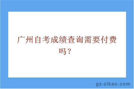 廣州自考成績(jì)查詢(xún)需要付費嗎？