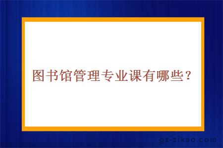 圖書(shū)館管理專(zhuān)業(yè)課有哪些？