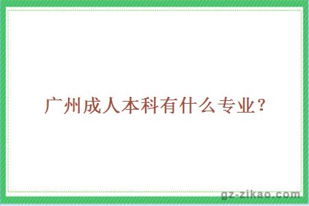 廣州成人本科有什么專(zhuān)業(yè)？