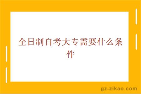 全日制自考大專(zhuān)需要什么條件
