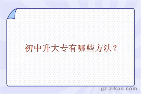 初中升大專(zhuān)有哪些方法？