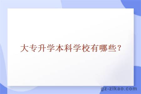 大專(zhuān)升學(xué)本科學(xué)校有哪些？