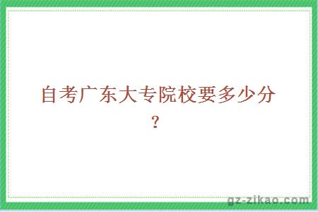 自考廣東大專(zhuān)院校要多少分？