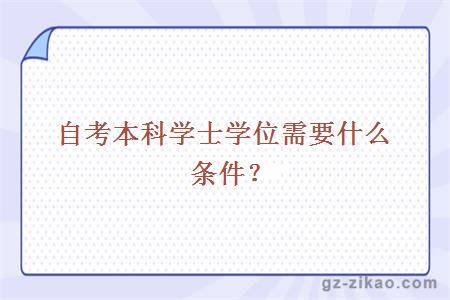 自考本科學(xué)士學(xué)位需要什么條件？