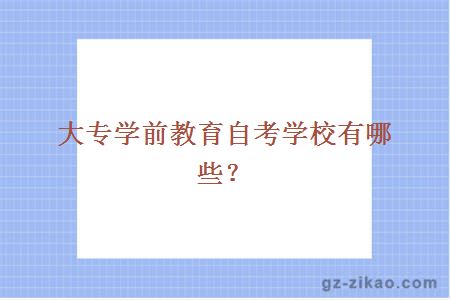 大專(zhuān)學(xué)前教育自考學(xué)校有哪些？