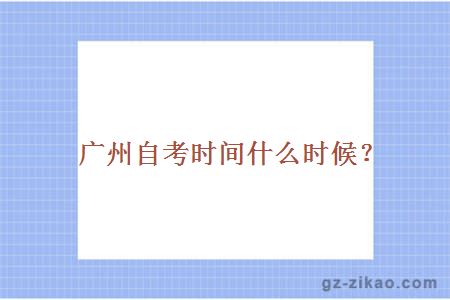 廣州自考時(shí)間什么時(shí)候？