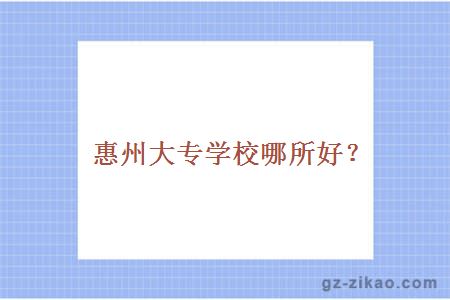惠州大專(zhuān)學(xué)校哪所好？