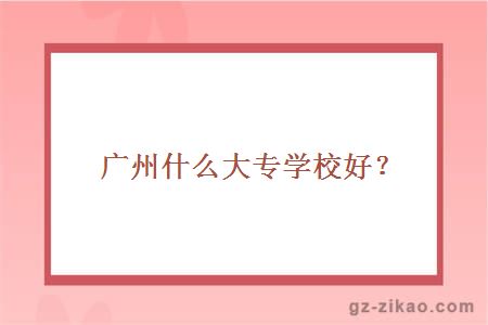 廣州什么大專(zhuān)學(xué)校好？