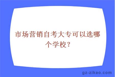 市場(chǎng)營(yíng)銷(xiāo)自考大專(zhuān)可以選哪個(gè)學(xué)校？