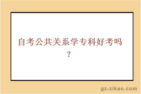 自考公共關(guān)系學(xué)專(zhuān)科好考嗎？