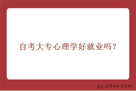 自考大專(zhuān)心理學(xué)好就業(yè)嗎？