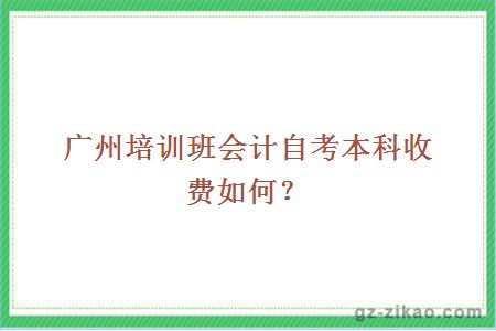 廣州培訓班會(huì )計自考本科收費如何？