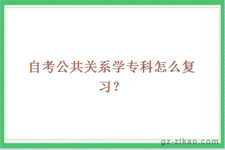自考公共關(guān)系學(xué)專(zhuān)科怎么復習？