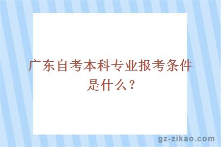 廣東自考本科專(zhuān)業(yè)報考條件是什么？