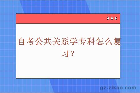 自考公共關(guān)系學(xué)專(zhuān)科復習方法