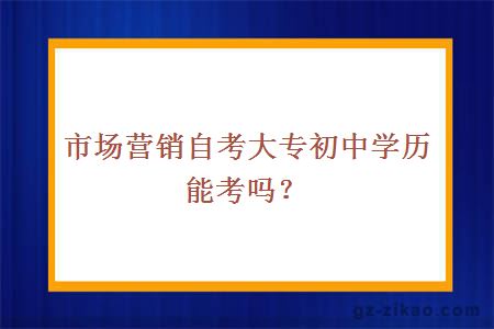 市場(chǎng)營(yíng)銷(xiāo)自考大專(zhuān)初中學(xué)歷能考嗎？