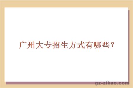 廣州大專(zhuān)招生方式有哪些？