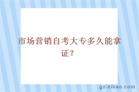 市場(chǎng)營(yíng)銷(xiāo)自考大專(zhuān)多久能拿證？