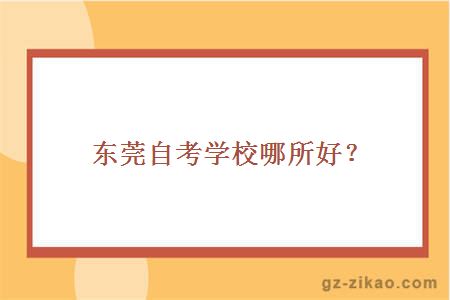 東莞自考學(xué)校哪所好？