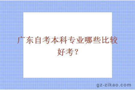廣東自考本科專(zhuān)業(yè)哪些比較好考？