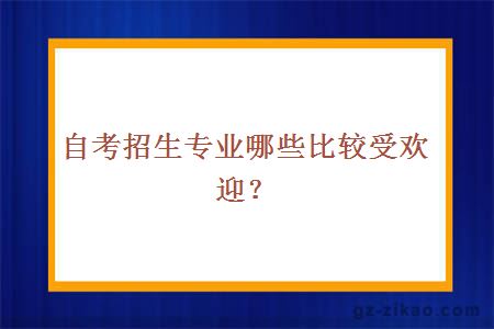 自考招生專(zhuān)業(yè)哪些比較受歡迎？