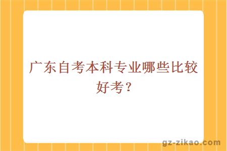 廣東自考本科專(zhuān)業(yè)哪些比較好考