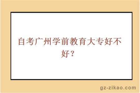 自考廣州學(xué)前教育大專(zhuān)好不好？