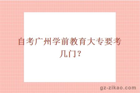 自考廣州學(xué)前教育大專(zhuān)要考幾門(mén)？