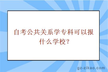 自考公共關(guān)系學(xué)專(zhuān)科報什么學(xué)校