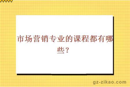 市場(chǎng)營(yíng)銷(xiāo)專(zhuān)業(yè)的課程都有哪些？