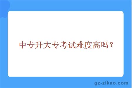 中專(zhuān)升大專(zhuān)考試難度高嗎？